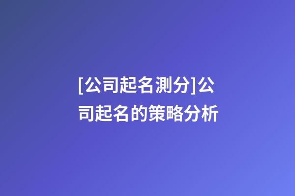 [公司起名測分]公司起名的策略分析-第1張-公司起名-玄機派